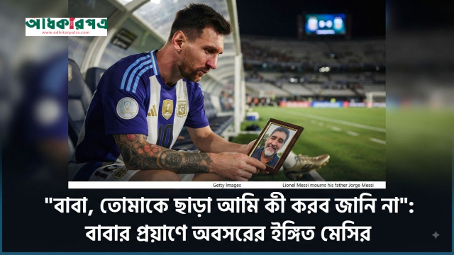 মেসির আবেগঘন বার্তায় অবসরের ইঙ্গিত, বাবাকে হারিয়ে ভবিষ্যৎ নিয়ে অনিশ্চয়তায় ফুটবল মহাতারকা